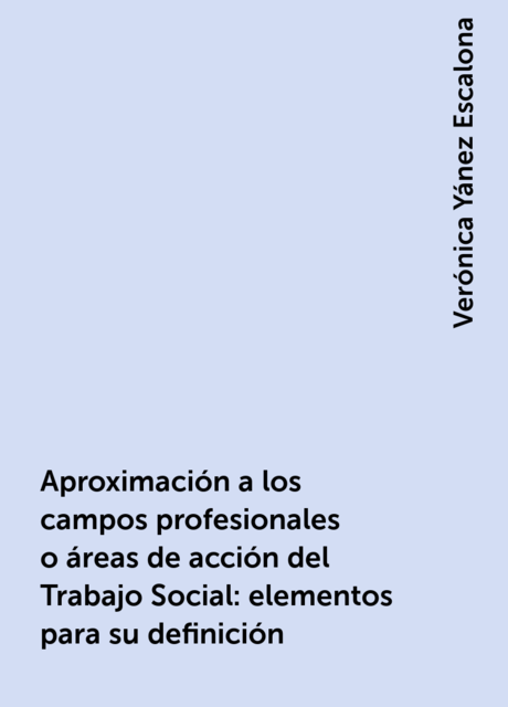 Aproximación a los campos profesionales o áreas de acción del Trabajo Social: elementos para su definición, Verónica Yánez Escalona