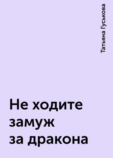 Не ходите замуж за дракона, Татьяна Гуськова