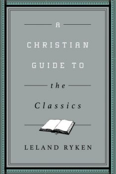 A Christian Guide to the Classics, Leland Ryken