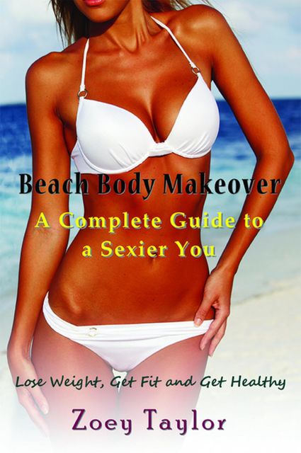 Beach Body Makeover: A Complete Guide to a Sexier You, Zoey Taylor