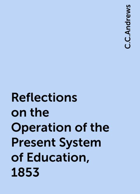 Reflections on the Operation of the Present System of Education, 1853, C.C.Andrews