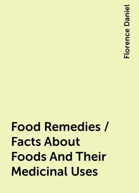 Food Remedies / Facts About Foods And Their Medicinal Uses, Florence Daniel