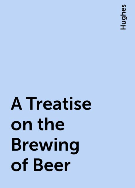A Treatise on the Brewing of Beer, Hughes
