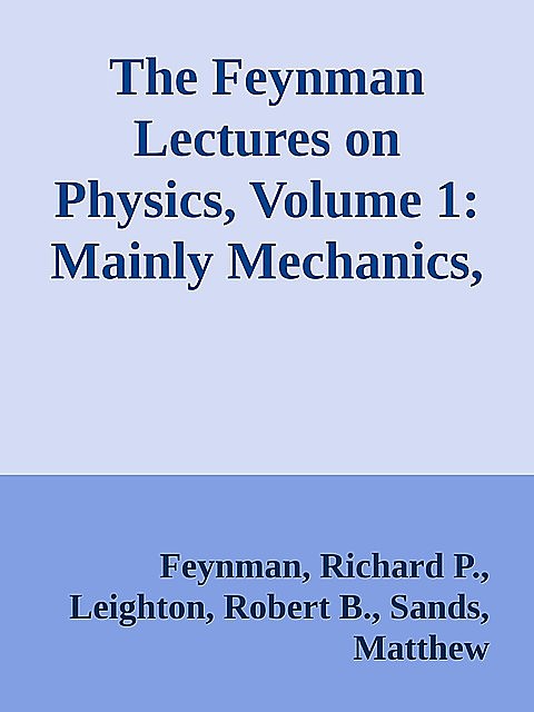 The Feynman Lectures on Physics, Volume 1: Mainly Mechanics, Radiation, and Heat \(The New Millennium Edition – Desktop Edition\) \( PDFDrive.com \).epub, Robert B., Richard, Matthew, Sands, Leighton, Feynman