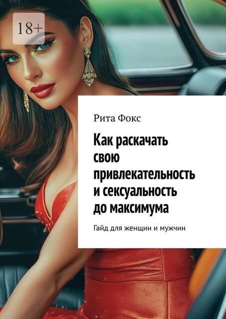 Как раскачать свою привлекательность и сексуальность до максимума. Гайд для женщин и мужчин, Рита Фокс