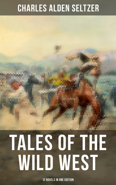 Tales of the Wild West – 12 Novels in One Edition, Charles Alden Seltzer