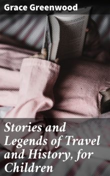 Stories and Legends of Travel and History, for Children, Grace Greenwood