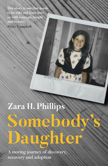 Somebody's Daughter – a moving journey of discovery, recovery and adoption, Zara. H Phillips