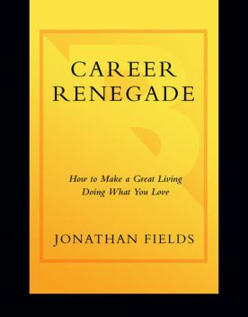 Career Renegade: How to Make a Great Living Doing What You Love, Jonathan Fields