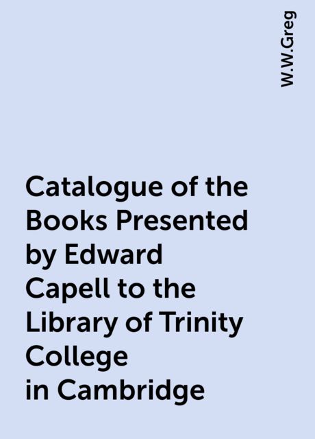 Catalogue of the Books Presented by Edward Capell to the Library of Trinity College in Cambridge, W.W.Greg