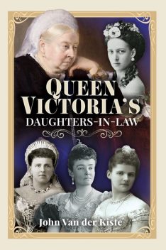 Queen Victoria’s Daughters-in-Law, John Van der Kiste