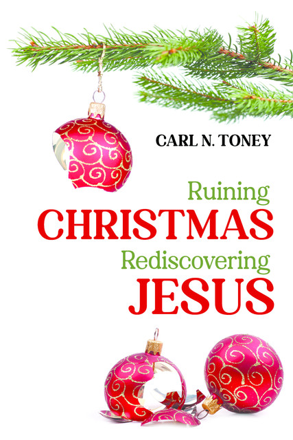 Ruining Christmas—Rediscovering Jesus, Carl N. Toney