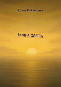 Книга света. Начни свое путешествие, Адиль Койшибаев