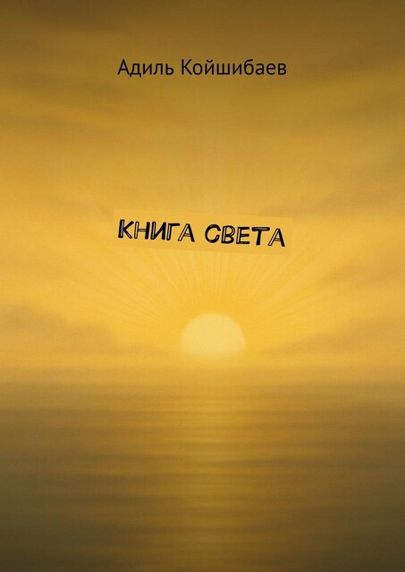 Книга света. Начни свое путешествие, Адиль Койшибаев