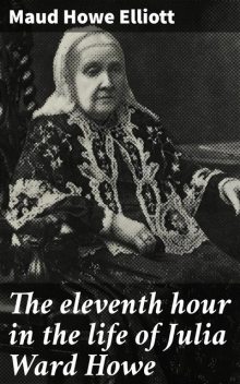 The eleventh hour in the life of Julia Ward Howe, Maud Howe Elliott