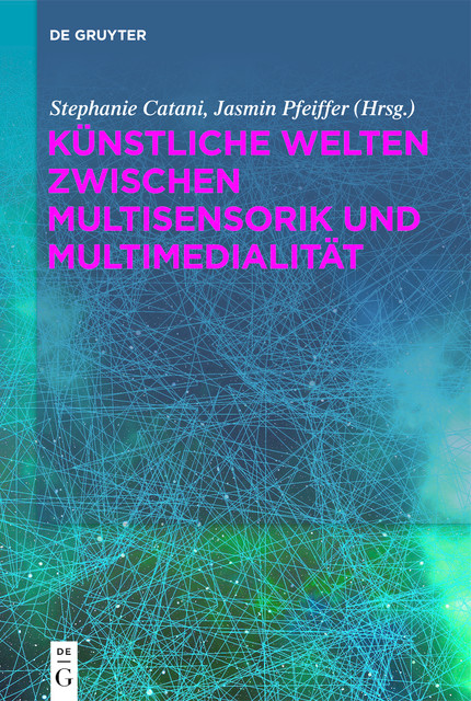 Künstliche Welten zwischen Multisensorik und Multimedialität, Stephanie Catani, Jasmin Pfeiffer