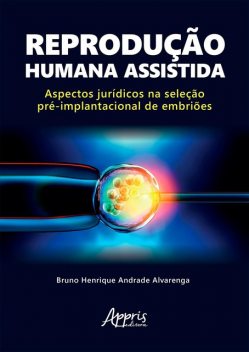 Reprodução Humana Assistida: Aspectos Jurídicos na Seleção Pré-Implantacional de Embriões, Bruno Henrique Andrade Alvarenga