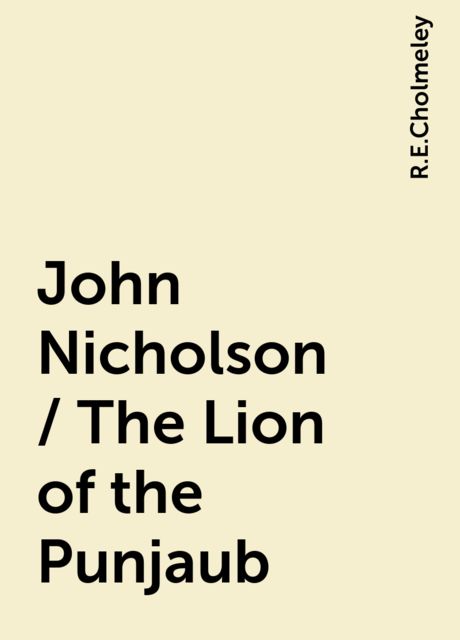 John Nicholson / The Lion of the Punjaub, R.E.Cholmeley