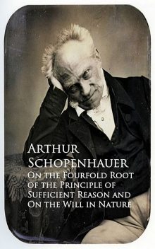 On the Fourfold Root of the Principle of Sufficien and On the Will in Nature, Arthur Schopenhauer