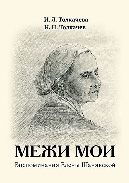 МЕЖИ МОИ. Воспоминания Елены Шанявской, И.Л. Толкачева, И.Н. Толкачев