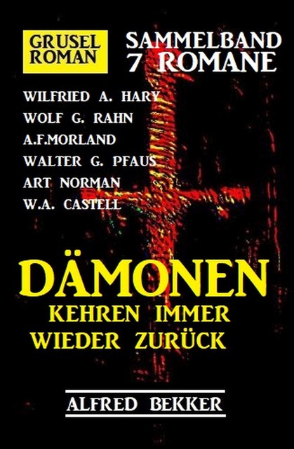 Dämonen kehren immer wieder zurück: Gruselroman Sammelband 7 Romane, Alfred Bekker, Morland A.F., W.A. Hary, Wolf G. Rahn, Walter G. Pfaus, Art Norman, W.A. Castell