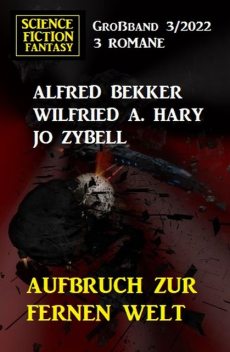Aufbruch zur fernen Welt: Science Fiction Fantasy Großband 3 Romane, Alfred Bekker, Wilfried A. Hary, Jo Zybell
