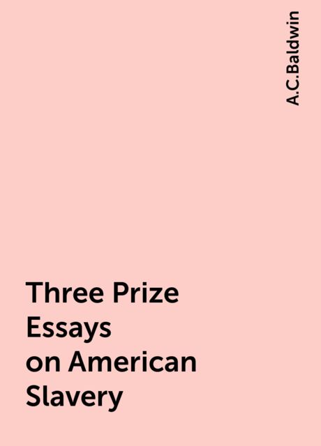 Three Prize Essays on American Slavery, A.C.Baldwin