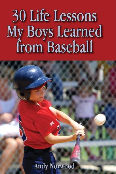 30 Life Lessons My Boys Learned from Baseball, Andy Norwood