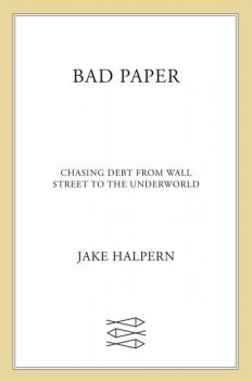 Bad Paper: Chasing Debt From Wall Street to the Underworld, Jake Halpern