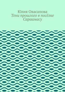 Тени прошлого в поселке Сараамасу, Юлия Овасапова