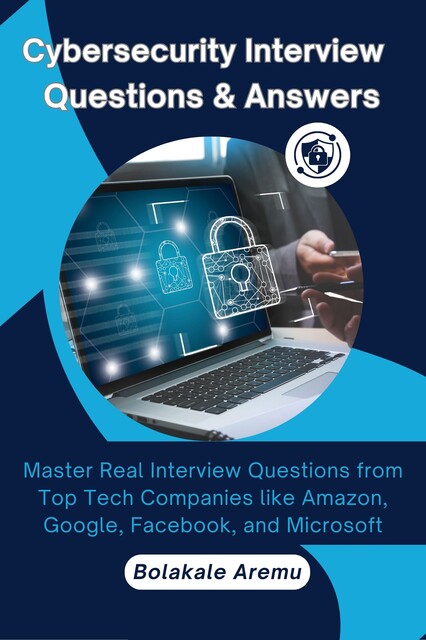 Cybersecurity Interview Questions & Answers, Bolakale Aremu