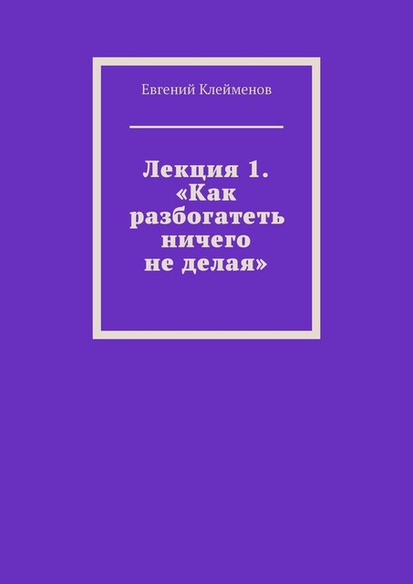 Лекция 1. «Как разбогатеть ничего не делая», Евгений Клейменов