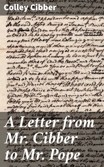 A Letter from Mr. Cibber to Mr. Pope, Colley Cibber