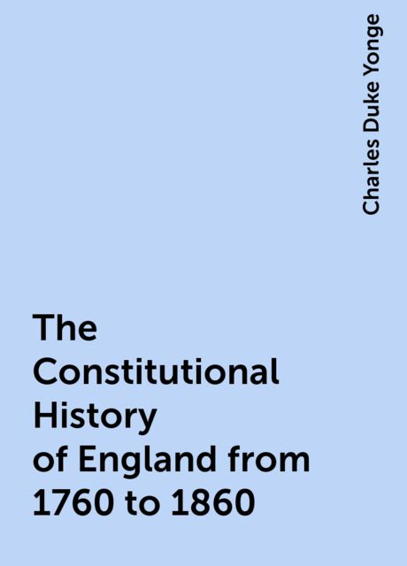 The Constitutional History of England from 1760 to 1860, Charles Duke Yonge