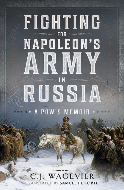 Fighting for Napoleon's Army in Russia, C.J. Wagevier