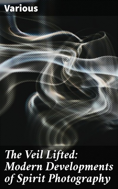 The Veil Lifted: Modern Developments of Spirit Photography, Various