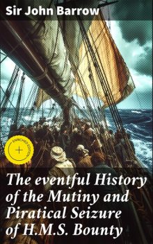 The eventful History of the Mutiny and Piratical Seizure of H.M.S. Bounty, Sir John Barrow