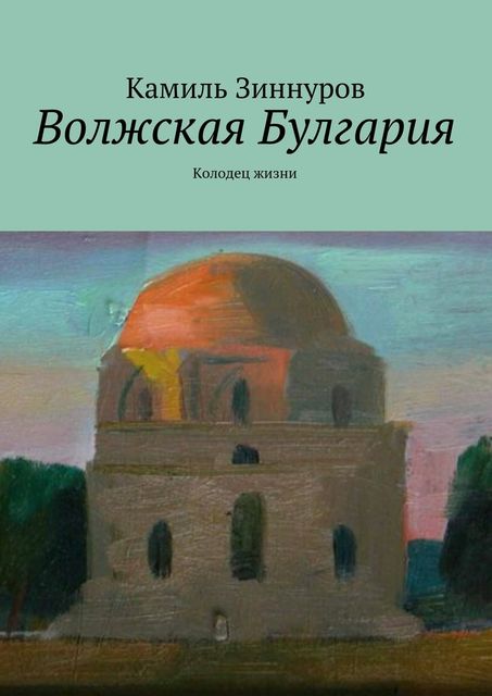 Волжская Булгария. Колодец жизни, Камиль Зиннуров