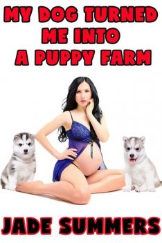 My Dog Turned Me Into A Puppy Farm: Bestiality Zoophilia Anal Oral Cocksucking Creampie Bareback Breeding Lactation Pregnancy, Jade Summers