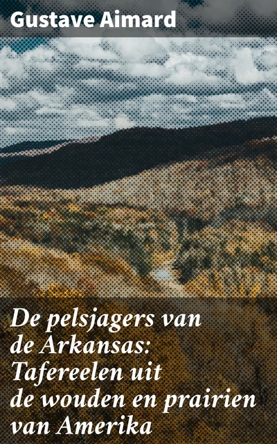 De pelsjagers van de Arkansas: Tafereelen uit de wouden en prairien van Amerika, Gustave Aimard