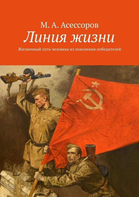 Линия жизни. Жизненный путь человека из поколения победителей, М.А. Асессоров