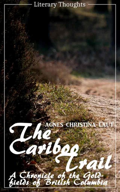 The Cariboo Trail (Agnes Christina Laut) (Literary Thoughts Edition), Agnes Christina Laut