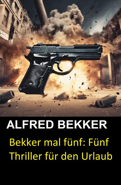 Bekker mal fünf: Fünf Thriller für den Urlaub, Alfred Bekker