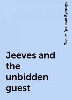 Дживс и незванный гость/Jeeves and the unbidden guest, Пэлем Грэнвил Вудхаус