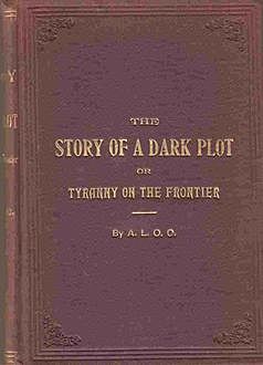 The Story of a Dark Plot / or Tyranny on the Frontier, A.L.O.C.