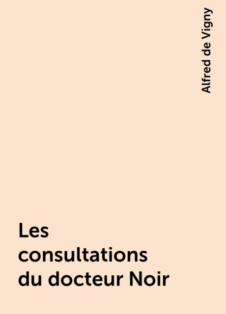 Les consultations du docteur Noir, Alfred de Vigny