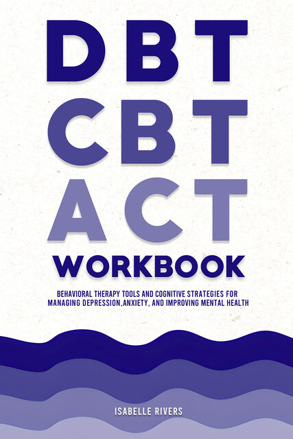 DBT, CBT, and ACT Workbook, Isabelle Rivers