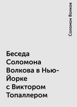 Беседа Соломона Волкова в Нью-Йорке с Виктором Топаллером, Соломон Волков