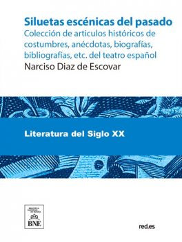 Siluetas escénicas del pasado : colección de articulos históricos de costumbres, anécdotas, biografías, bibliografías, etc. del teatro español, Narciso Díaz de Escovar