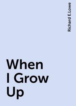 When I Grow Up, Richard E.Lowe